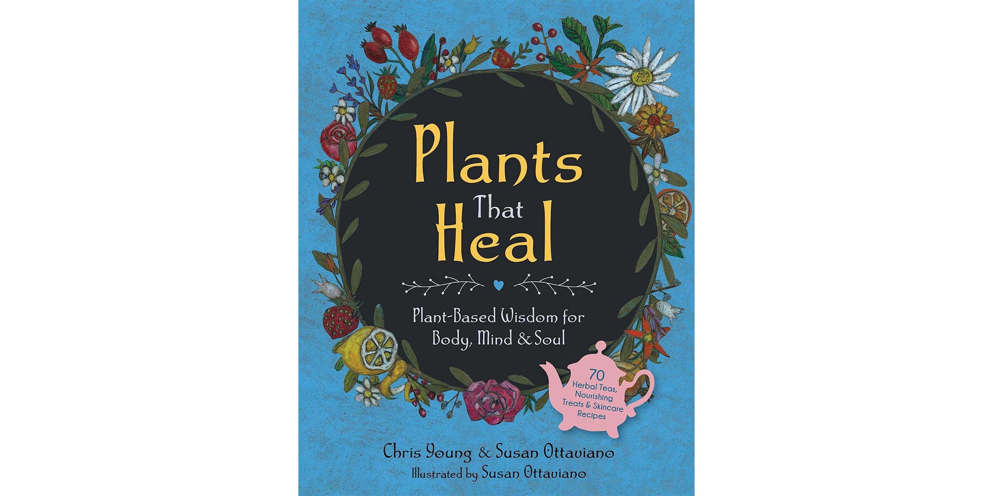 Plants That Heal: Plant-Based Wisdsom For Body, Mind + Soul